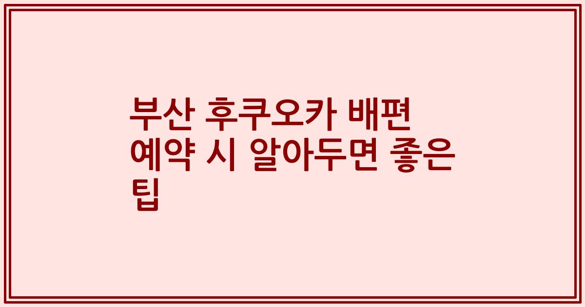 부산 후쿠오카 배편 예약 시 알아두면 좋은 팁