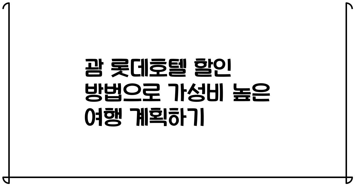 괌 롯데호텔 할인 방법으로 가성비 높은 여행 계획하기