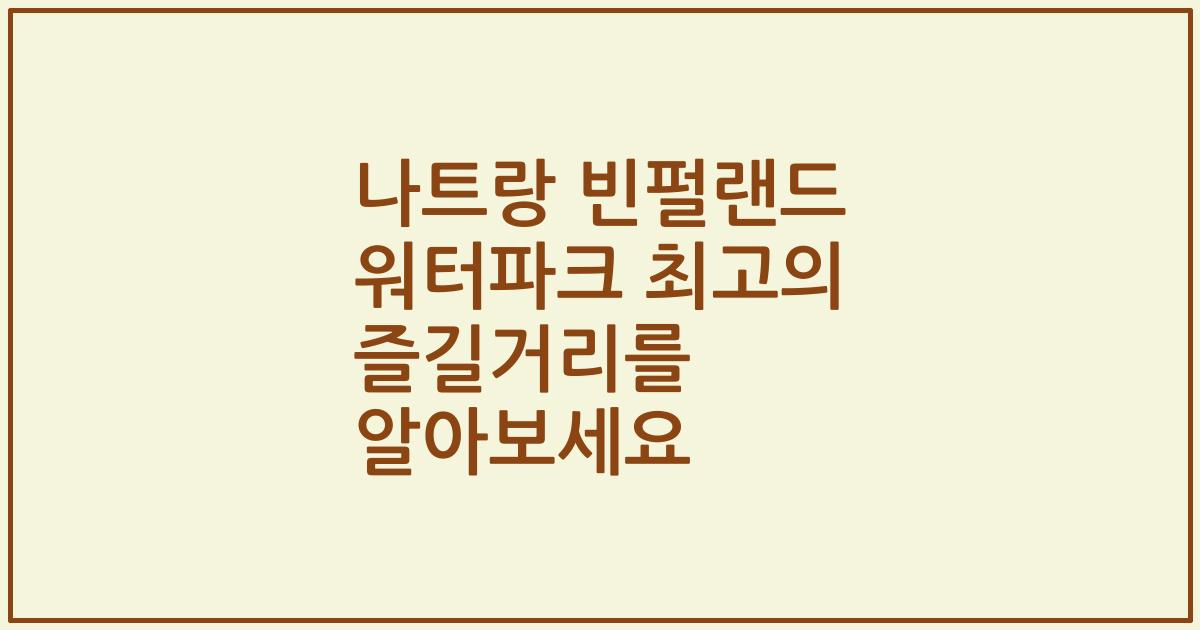나트랑 빈펄랜드 워터파크 최고의 즐길거리를 알아보세요