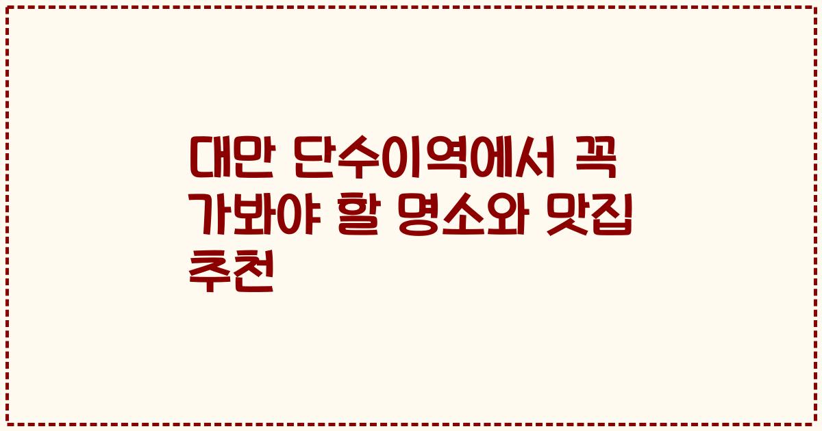 대만 단수이역에서 꼭 가봐야 할 명소와 맛집 추천