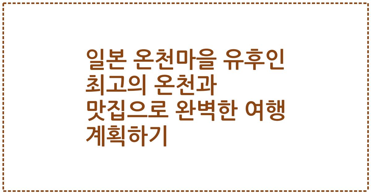 일본 온천마을 유후인 최고의 온천과 맛집으로 완벽한 여행 계획하기