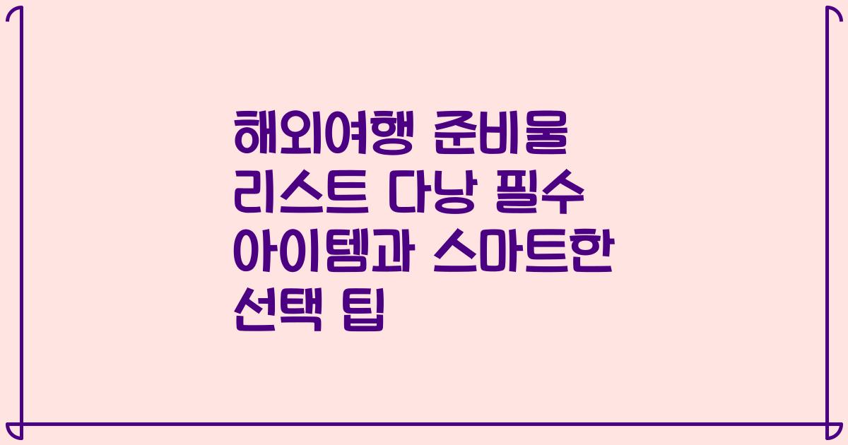해외여행 준비물 리스트 다낭 필수 아이템과 스마트한 선택 팁
