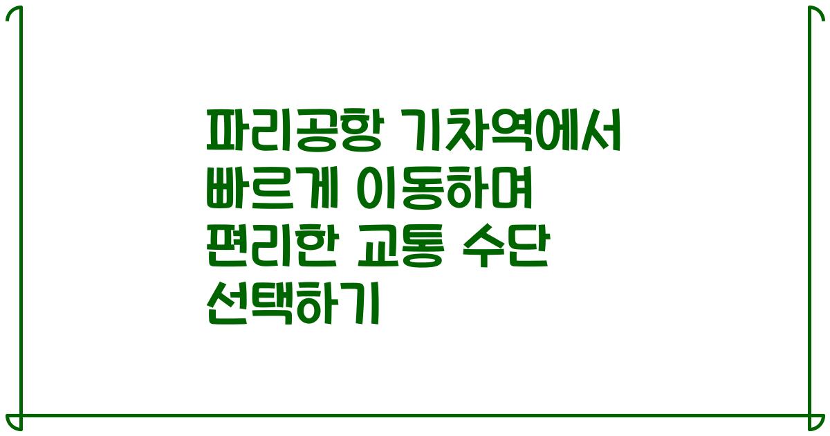 파리공항 기차역에서 빠르게 이동하며 편리한 교통 수단 선택하기