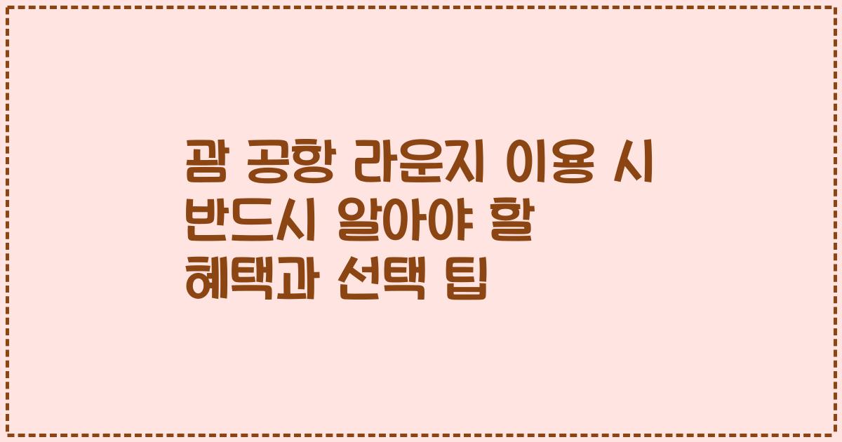괌 공항 라운지 이용 시 반드시 알아야 할 혜택과 선택 팁