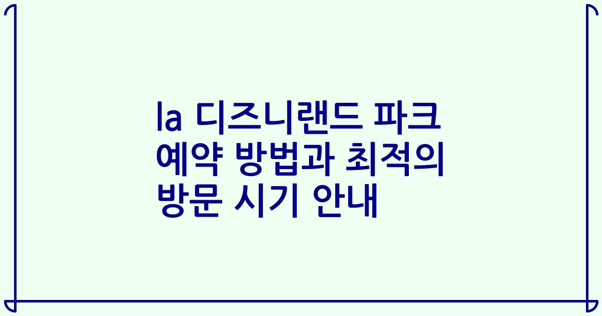 la 디즈니랜드 파크 예약 방법과 최적의 방문 시기 안내