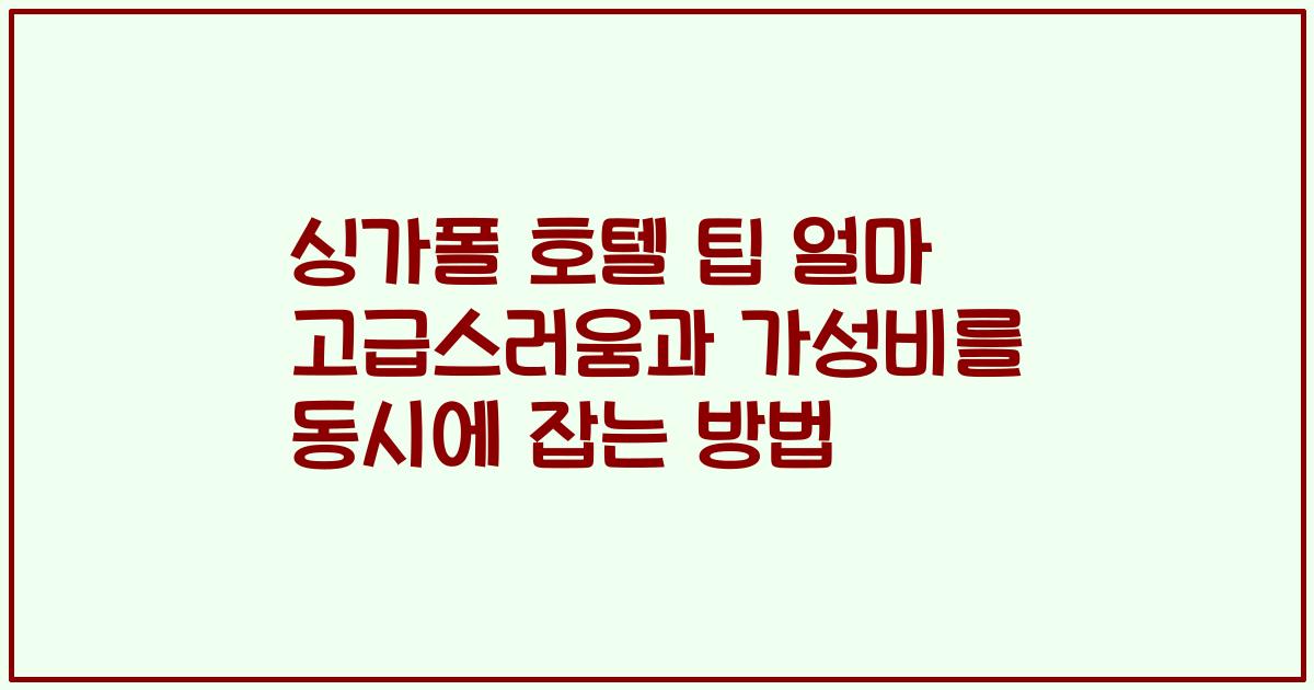 싱가폴 호텔 팁 얼마 고급스러움과 가성비를 동시에 잡는 방법