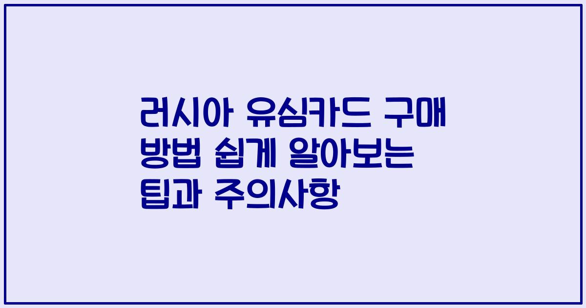 러시아 유심카드 구매 방법 쉽게 알아보는 팁과 주의사항