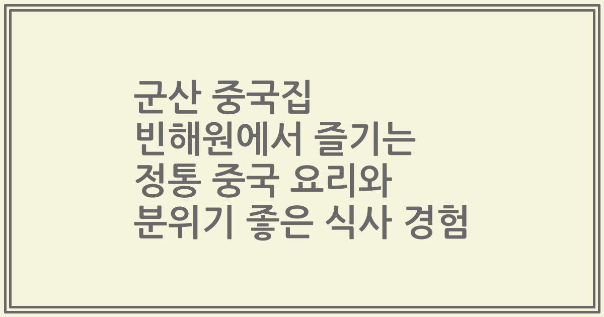 군산 중국집 빈해원에서 즐기는 정통 중국 요리와 분위기 좋은 식사 경험