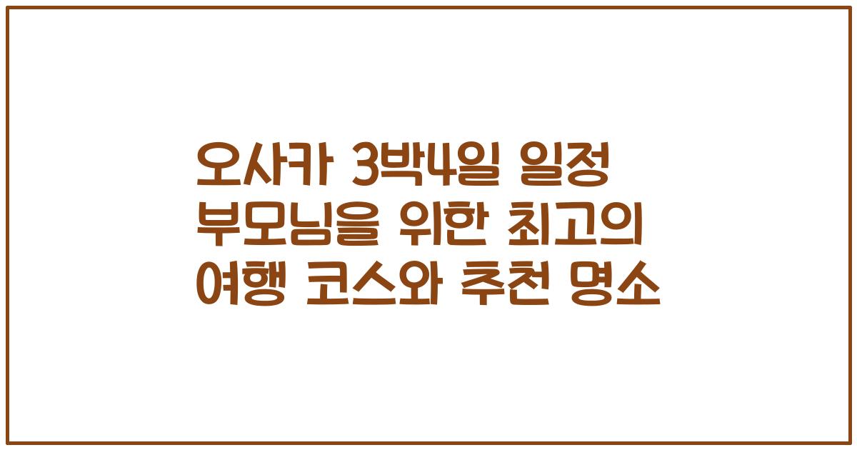 오사카 3박4일 일정 부모님을 위한 최고의 여행 코스와 추천 명소