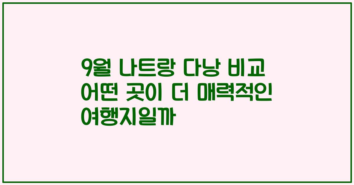 9월 나트랑 다낭 비교 어떤 곳이 더 매력적인 여행지일까
