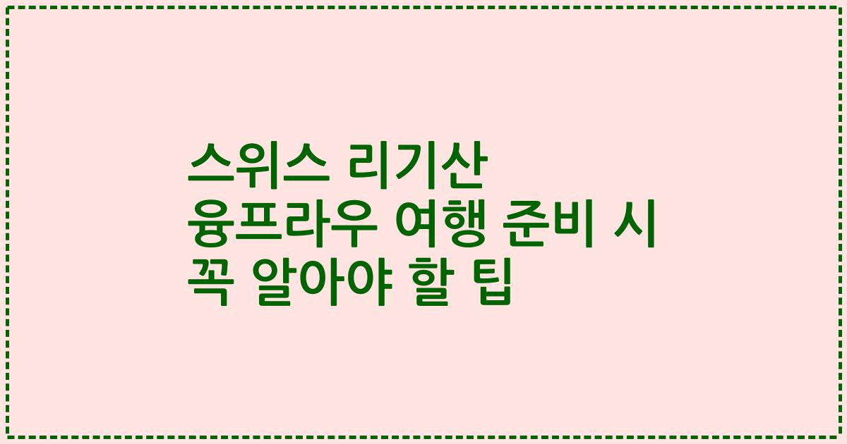스위스 리기산 융프라우 여행 준비 시 꼭 알아야 할 팁
