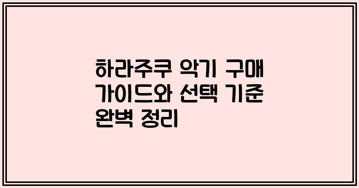 하라주쿠 악기 구매 가이드와 선택 기준 완벽 정리