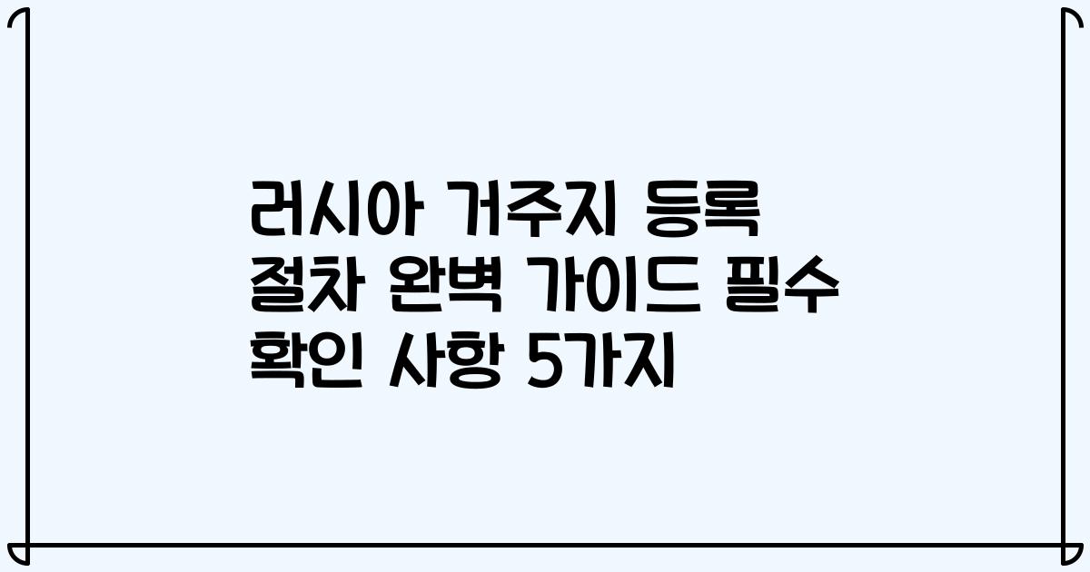 러시아 거주지 등록 절차 완벽 가이드 필수 확인 사항 5가지