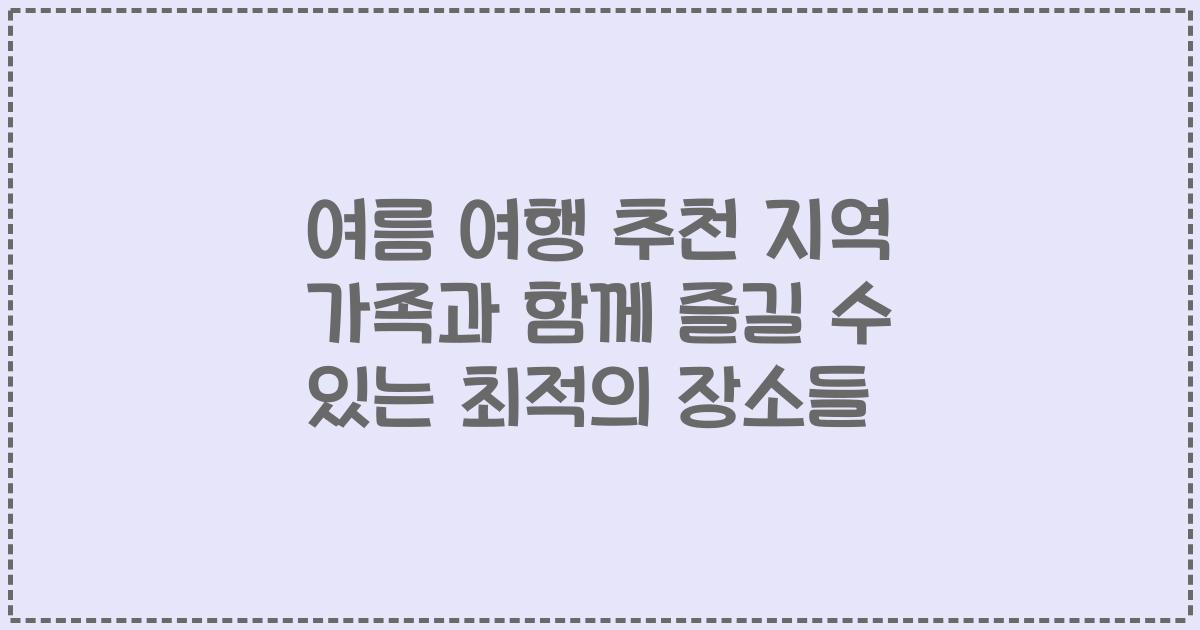 여름 여행 추천 지역 가족과 함께 즐길 수 있는 최적의 장소들