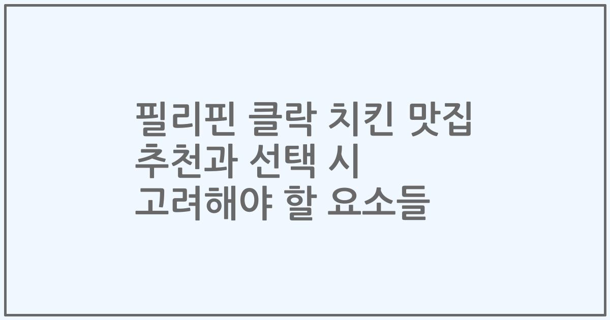 필리핀 클락 치킨 맛집 추천과 선택 시 고려해야 할 요소들