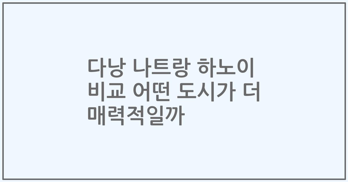 다낭 나트랑 하노이 비교 어떤 도시가 더 매력적일까