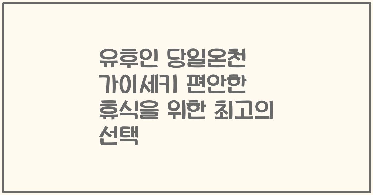 유후인 당일온천 가이세키 편안한 휴식을 위한 최고의 선택