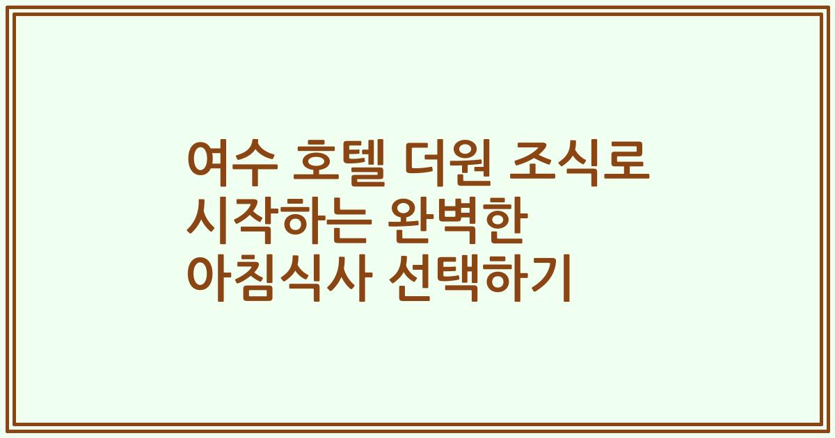 여수 호텔 더원 조식로 시작하는 완벽한 아침식사 선택하기