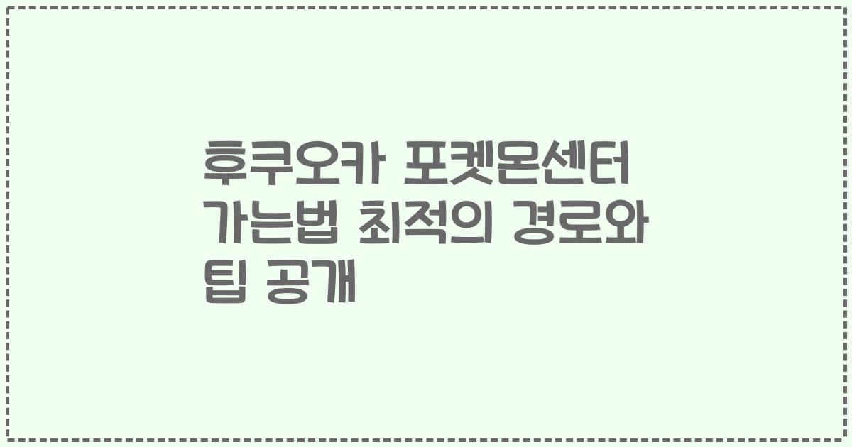 후쿠오카 포켓몬센터 가는법 최적의 경로와 팁 공개