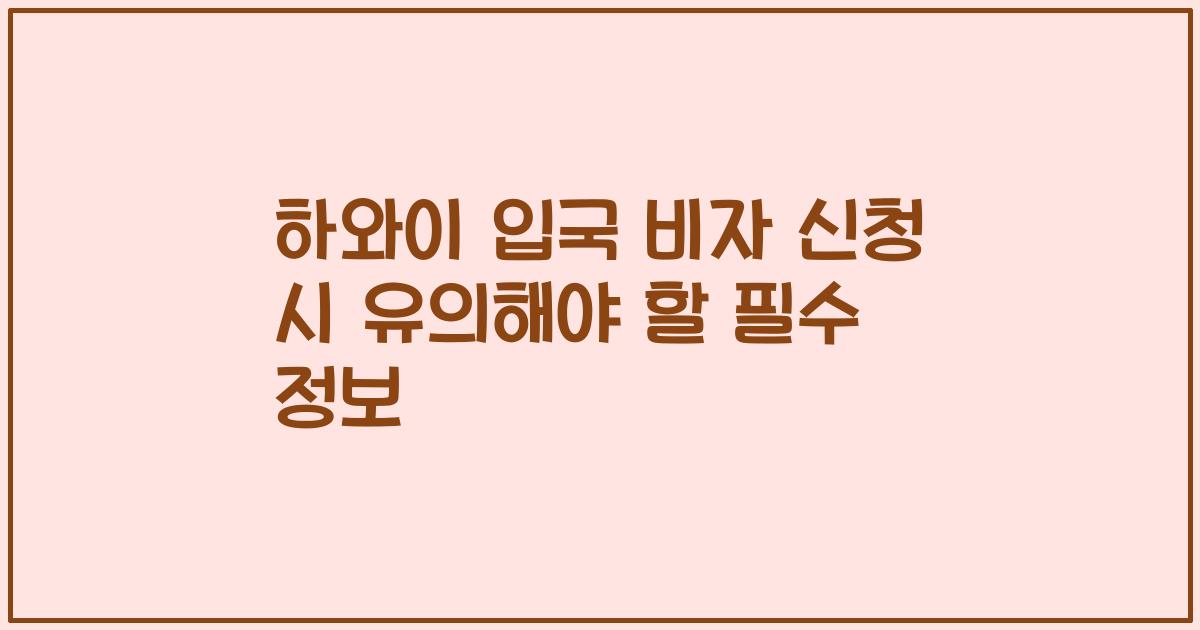 하와이 입국 비자 신청 시 유의해야 할 필수 정보