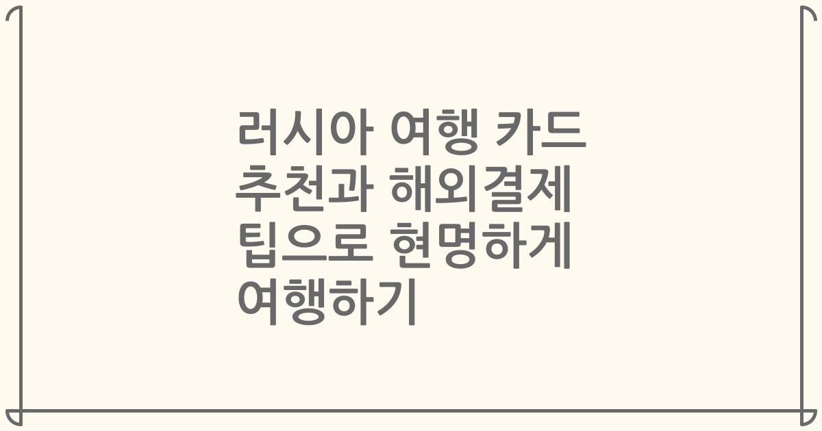 러시아 여행 카드 추천과 해외결제 팁으로 현명하게 여행하기