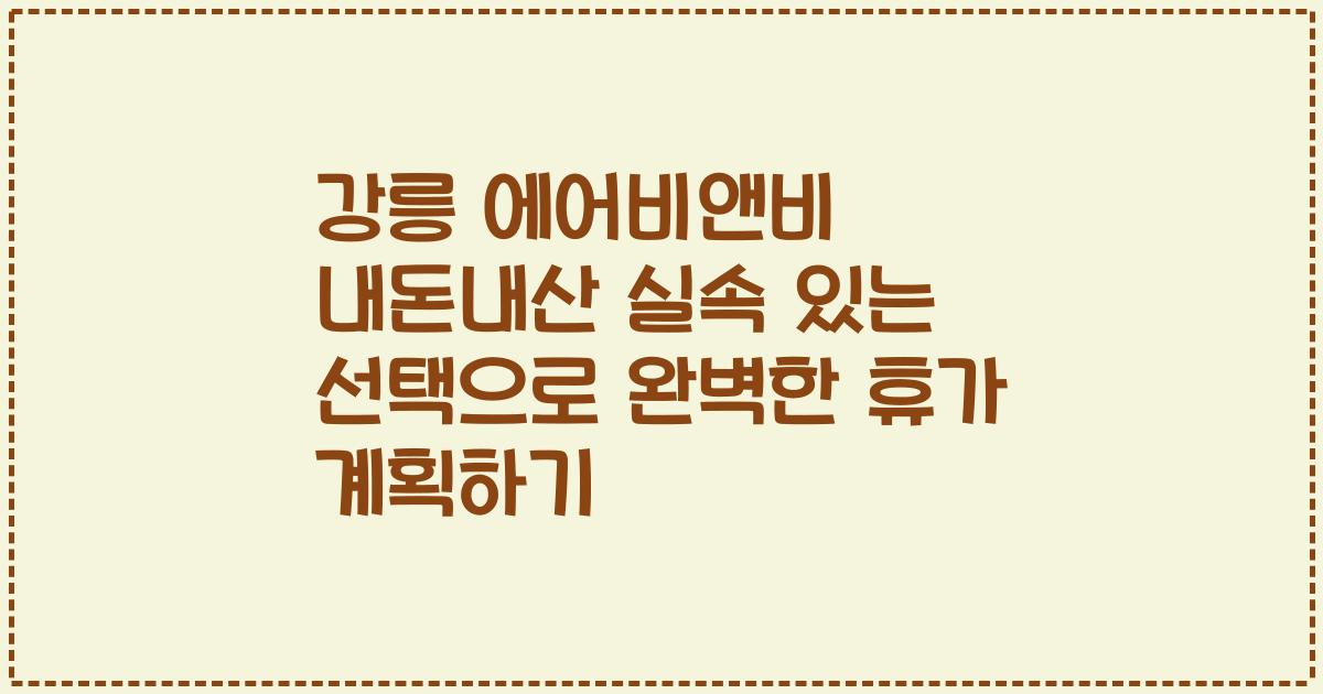 강릉 에어비앤비 내돈내산 실속 있는 선택으로 완벽한 휴가 계획하기