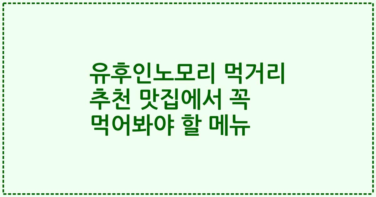 유후인노모리 먹거리 추천 맛집에서 꼭 먹어봐야 할 메뉴
