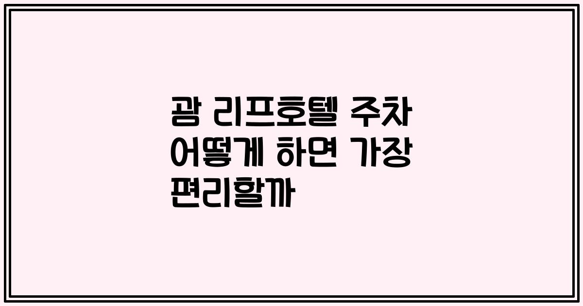 괌 리프호텔 주차 어떻게 하면 가장 편리할까