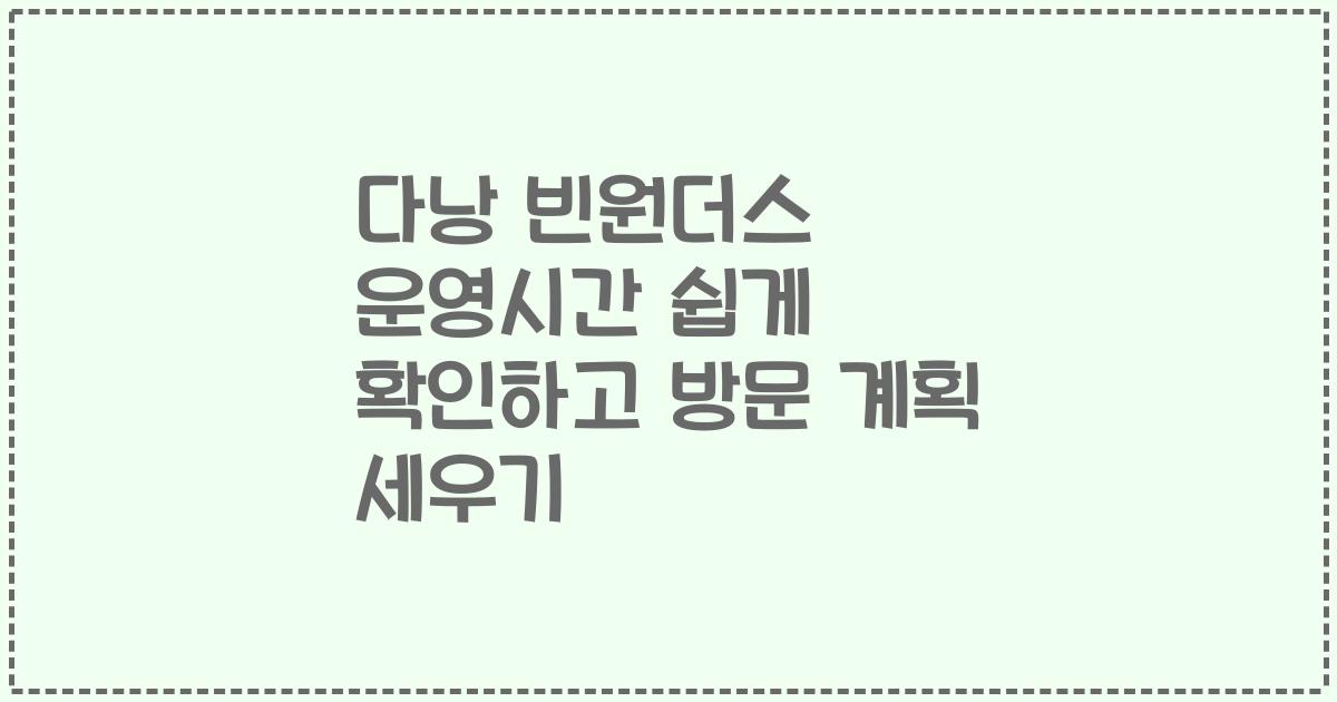 다낭 빈원더스 운영시간 쉽게 확인하고 방문 계획 세우기
