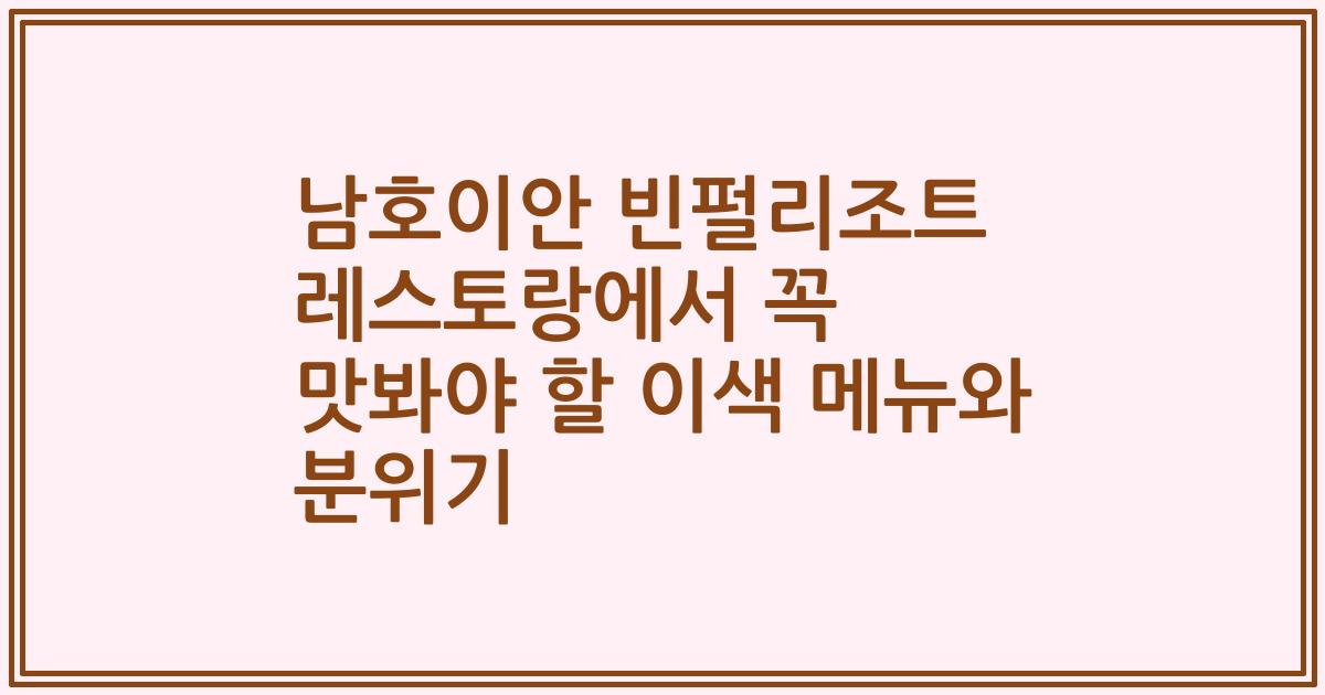 남호이안 빈펄리조트 레스토랑에서 꼭 맛봐야 할 이색 메뉴와 분위기