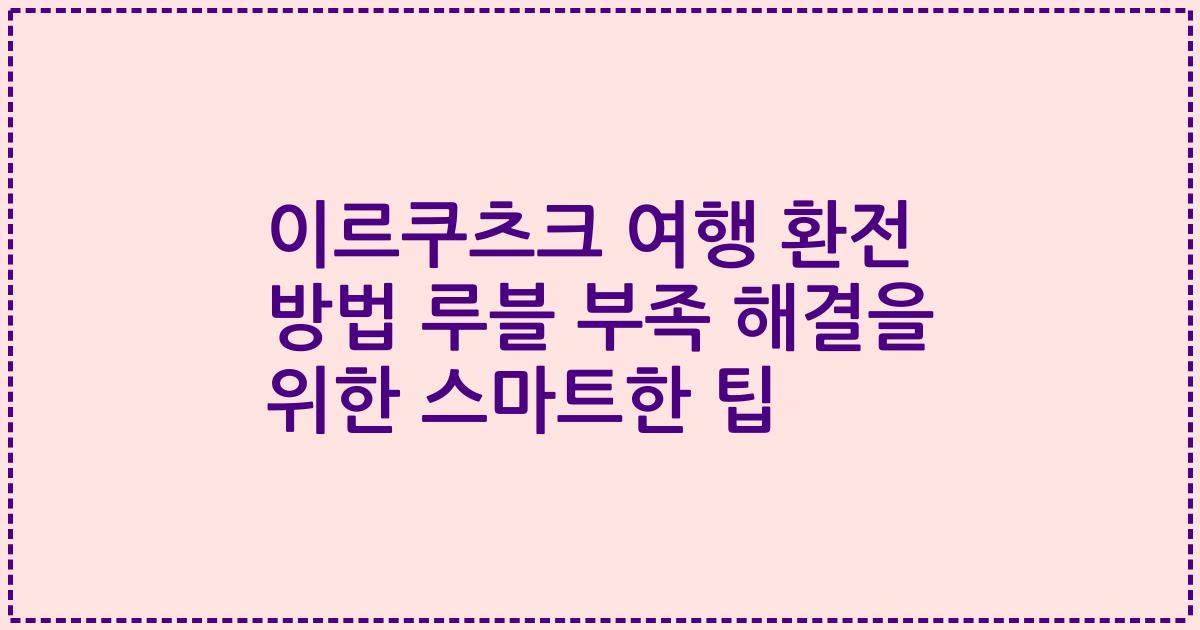 이르쿠츠크 여행 환전 방법 루블 부족 해결을 위한 스마트한 팁