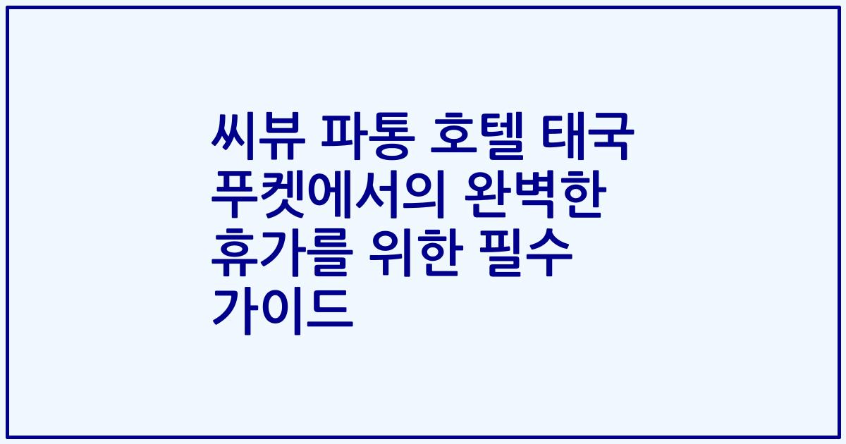 씨뷰 파통 호텔 태국 푸켓에서의 완벽한 휴가를 위한 필수 가이드