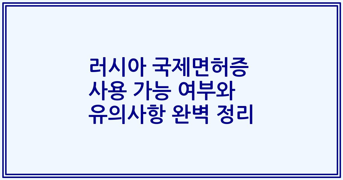 러시아 국제면허증 사용 가능 여부와 유의사항 완벽 정리