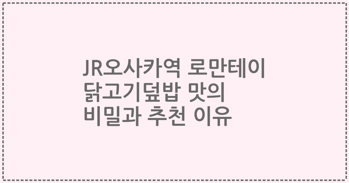 JR오사카역 로만테이 닭고기덮밥 맛의 비밀과 추천 이유