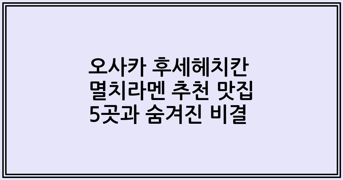 오사카 후세헤치칸 멸치라멘 추천 맛집 5곳과 숨겨진 비결