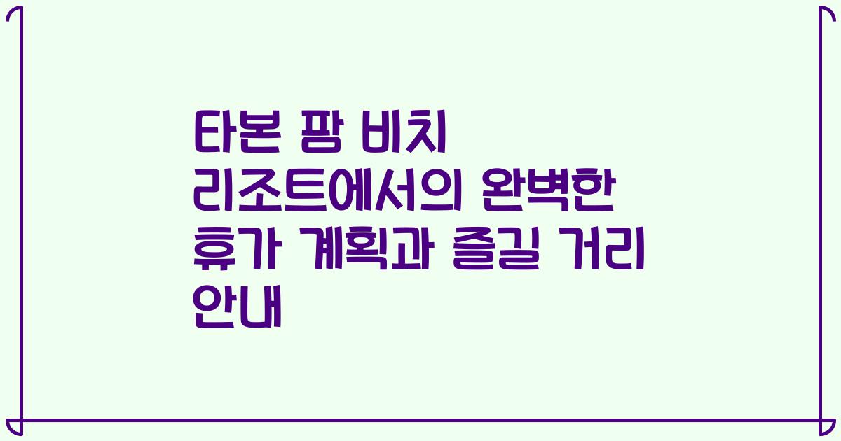 타본 팜 비치 리조트에서의 완벽한 휴가 계획과 즐길 거리 안내