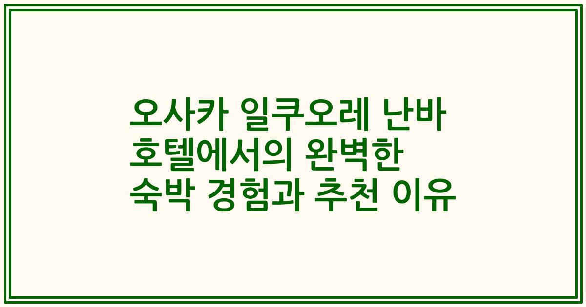 오사카 일쿠오레 난바 호텔에서의 완벽한 숙박 경험과 추천 이유