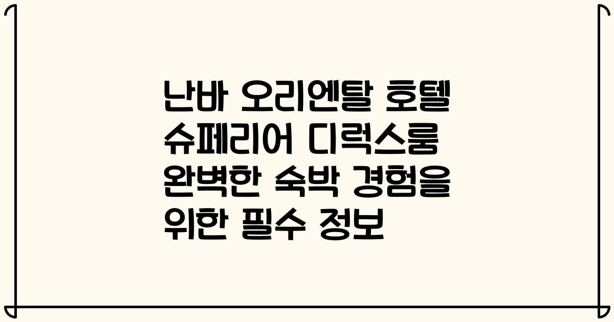 난바 오리엔탈 호텔 슈페리어 디럭스룸 완벽한 숙박 경험을 위한 필수 정보