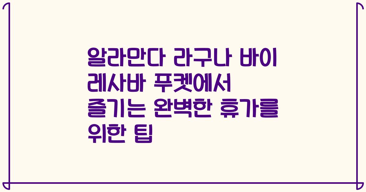 알라만다 라구나 바이 레사바 푸켓에서 즐기는 완벽한 휴가를 위한 팁