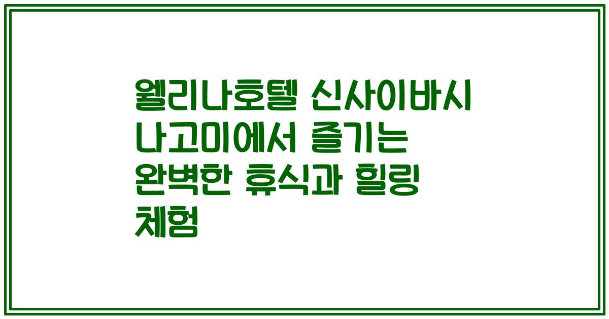 웰리나호텔 신사이바시 나고미에서 즐기는 완벽한 휴식과 힐링 체험