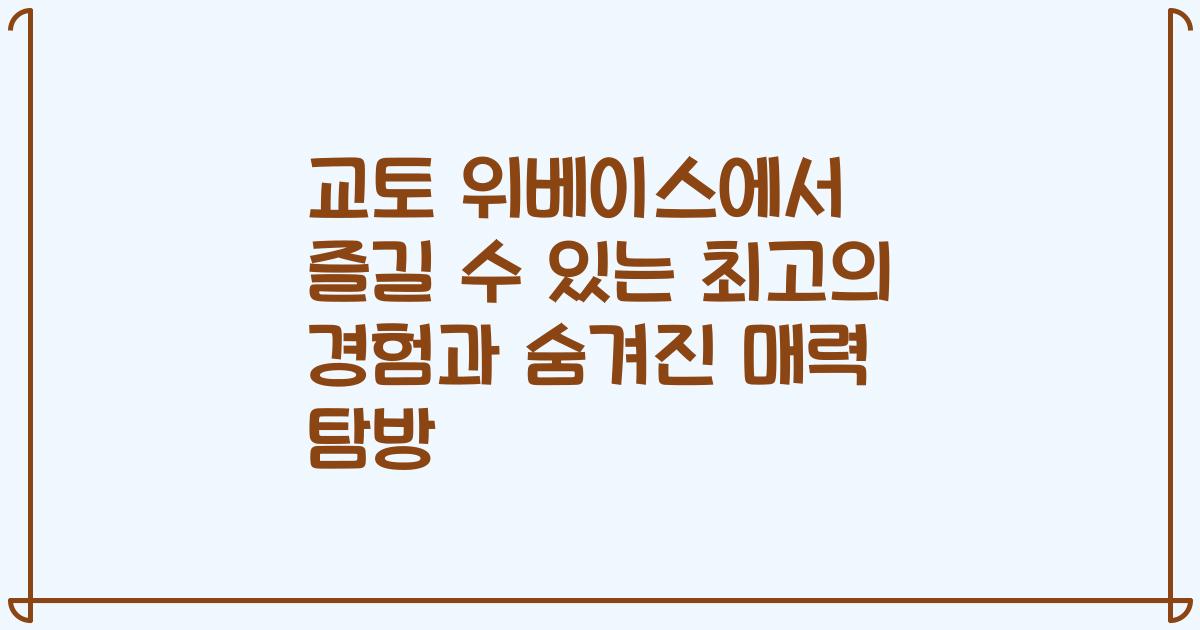 교토 위베이스에서 즐길 수 있는 최고의 경험과 숨겨진 매력 탐방