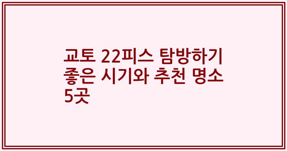 교토 22피스 탐방하기 좋은 시기와 추천 명소 5곳