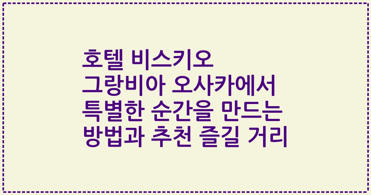 호텔 비스키오 그랑비아 오사카에서 특별한 순간을 만드는 방법과 추천 즐길 거리