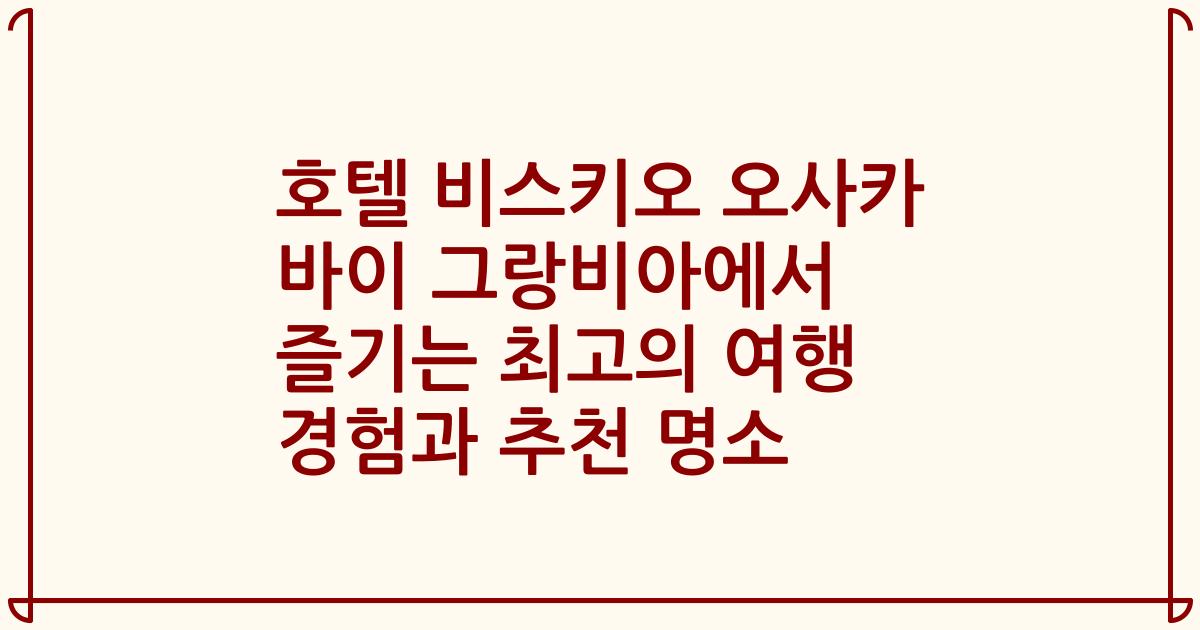 호텔 비스키오 오사카 바이 그랑비아에서 즐기는 최고의 여행 경험과 추천 명소