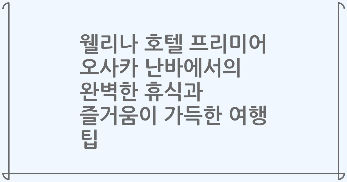 웰리나 호텔 프리미어 오사카 난바에서의 완벽한 휴식과 즐거움이 가득한 여행 팁