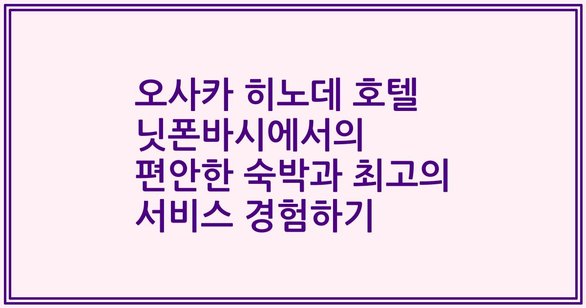 오사카 히노데 호텔 닛폰바시에서의 편안한 숙박과 최고의 서비스 경험하기