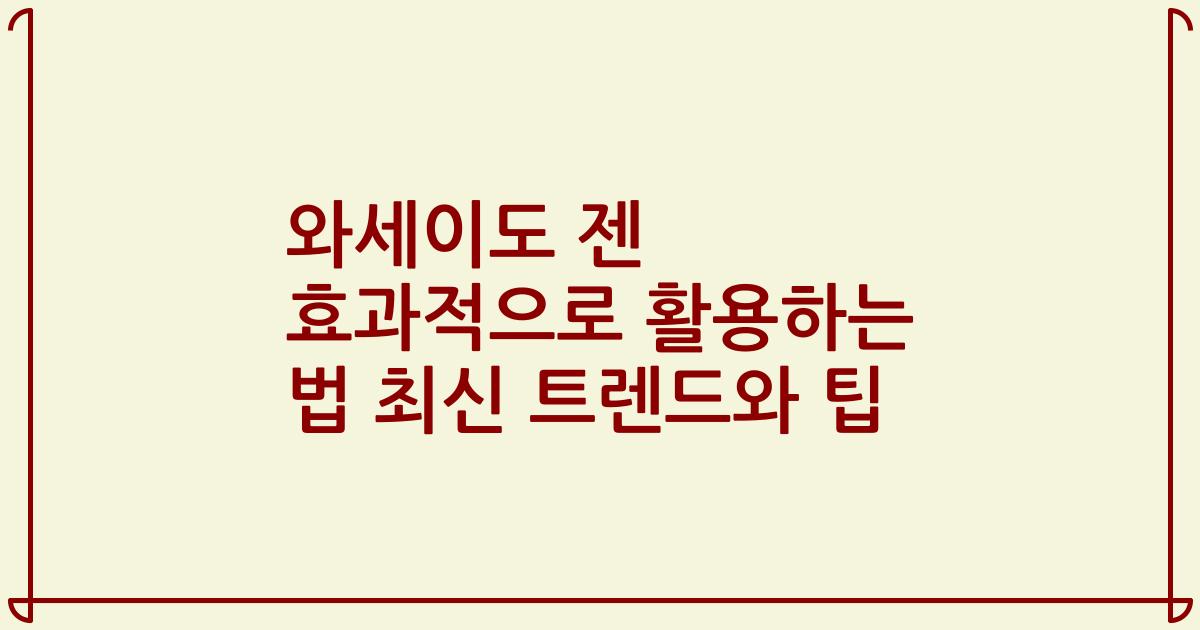 와세이도 젠 효과적으로 활용하는 법 최신 트렌드와 팁