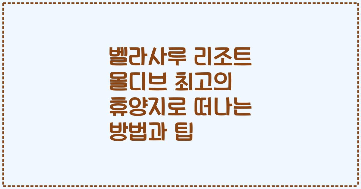 벨라사루 리조트 몰디브 최고의 휴양지로 떠나는 방법과 팁