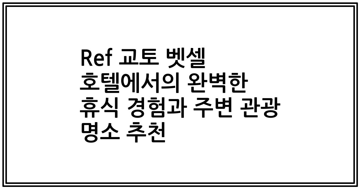 Ref 교토 벳셀 호텔에서의 완벽한 휴식 경험과 주변 관광 명소 추천