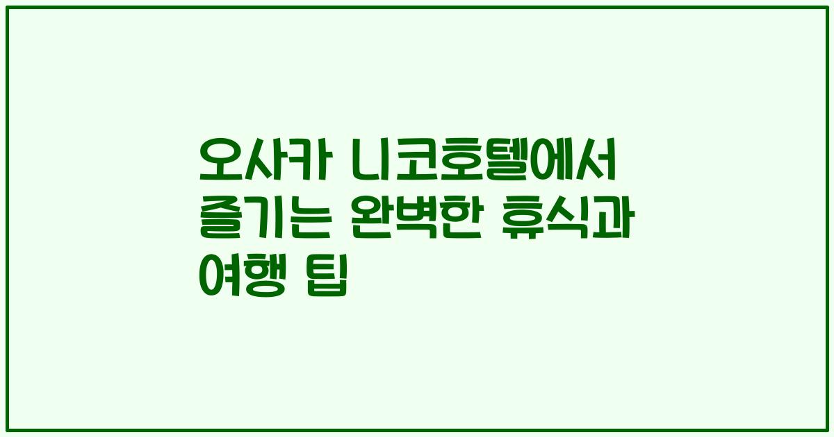 오사카 니코호텔에서 즐기는 완벽한 휴식과 여행 팁